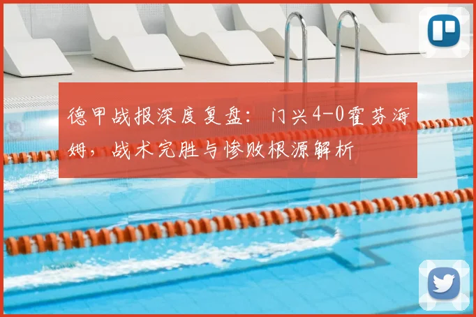 德甲战报深度复盘:门兴4-0霍芬海姆,战术完胜与惨败根源解析