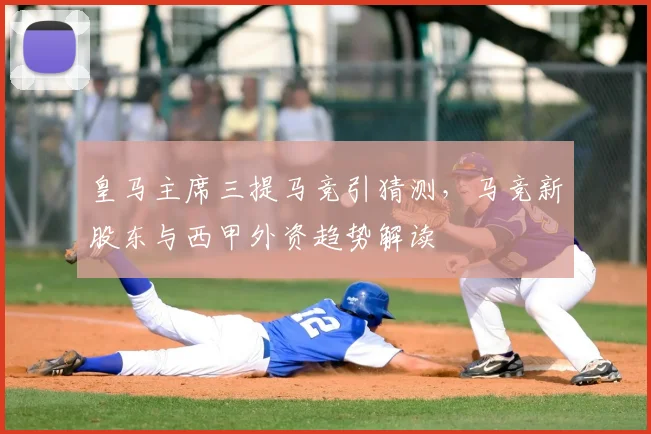 皇马主席三提马竞引猜测，马竞新股东与西甲外资趋势解读