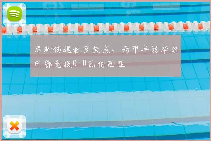 尼科伤退杜罗失点,西甲半场毕尔巴鄂竞技0-0瓦伦西亚