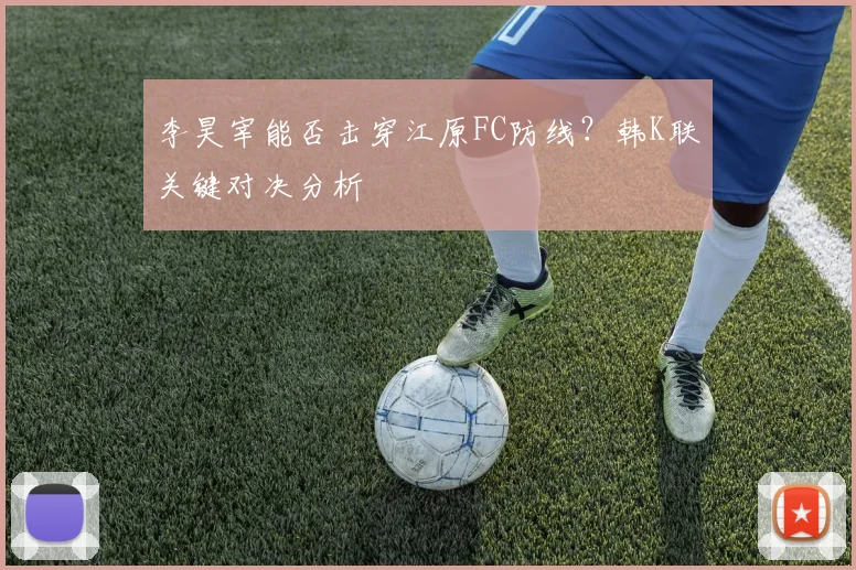 李昊宰能否击穿江原FC防线？韩K联关键对决分析