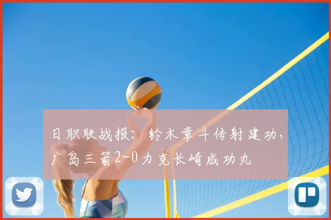 日职联战报：铃木章斗传射建功，广岛三箭2-0力克长崎成功丸