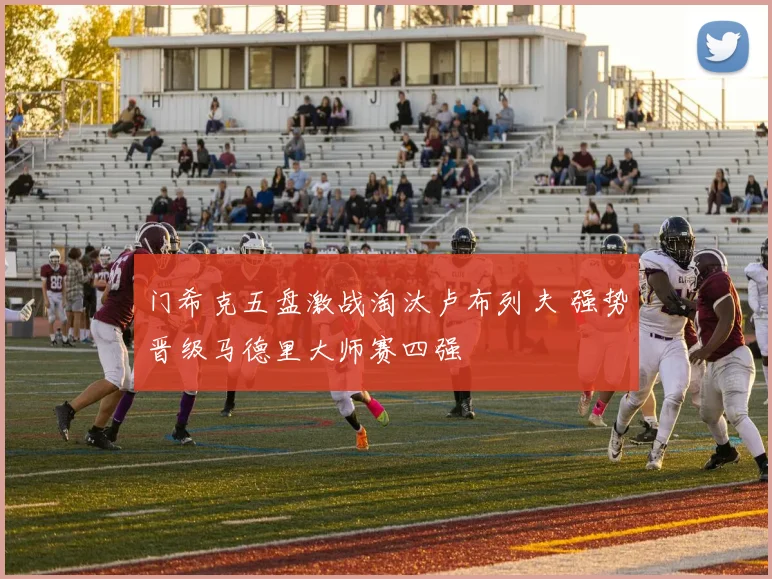 门希克五盘激战淘汰卢布列夫 强势晋级马德里大师赛四强