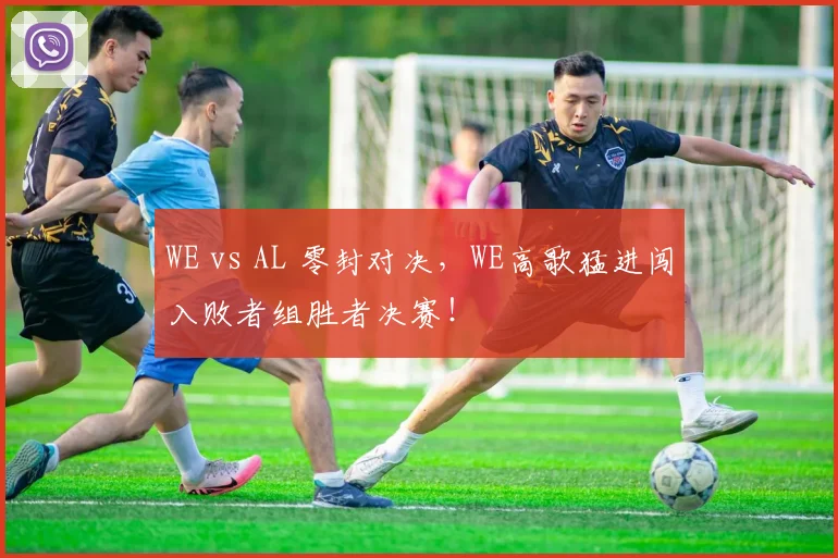 WE vs AL 零封对决，WE高歌猛进闯入败者组胜者决赛！