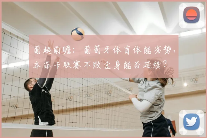 葡超前瞻:葡萄牙体育体能劣势,本菲卡联赛不败金身能否延续?