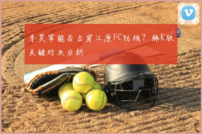 李昊宰能否击穿江原FC防线?韩K联关键对决分析