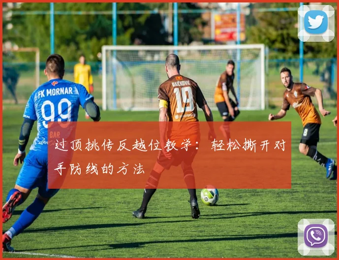 过顶挑传反越位教学：轻松撕开对手防线的方法