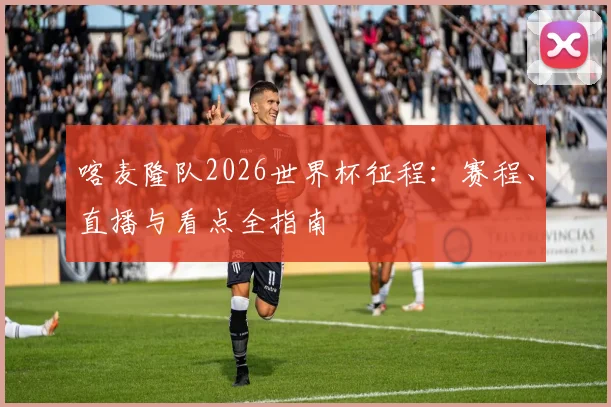 喀麦隆队2026世界杯征程:赛程、直播与看点全指南