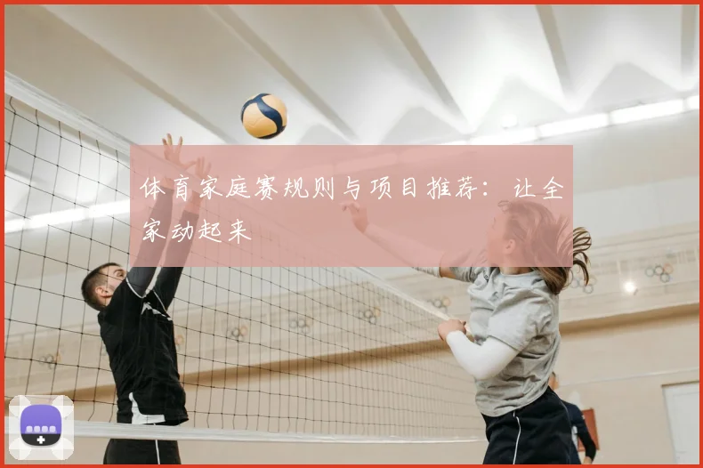 体育家庭赛规则与项目推荐：让全家动起来