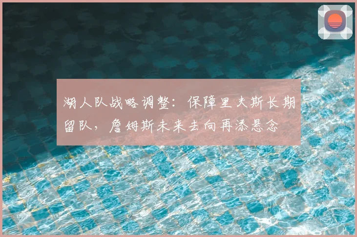 湖人队战略调整:保障里夫斯长期留队,詹姆斯未来去向再添悬念