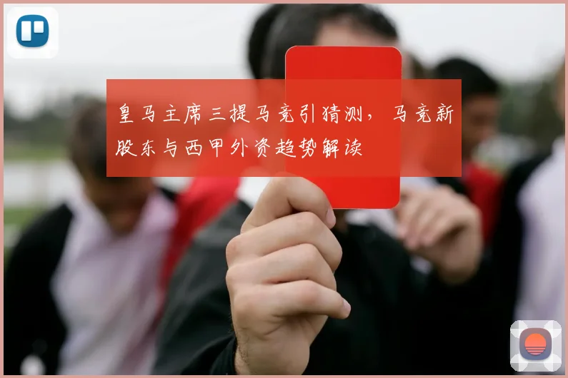 皇马主席三提马竞引猜测,马竞新股东与西甲外资趋势解读