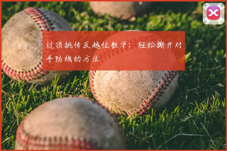 过顶挑传反越位教学：轻松撕开对手防线的方法
