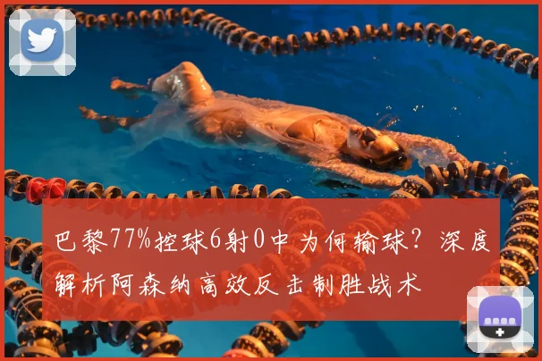 巴黎77%控球6射0中为何输球?深度解析阿森纳高效反击制胜战术