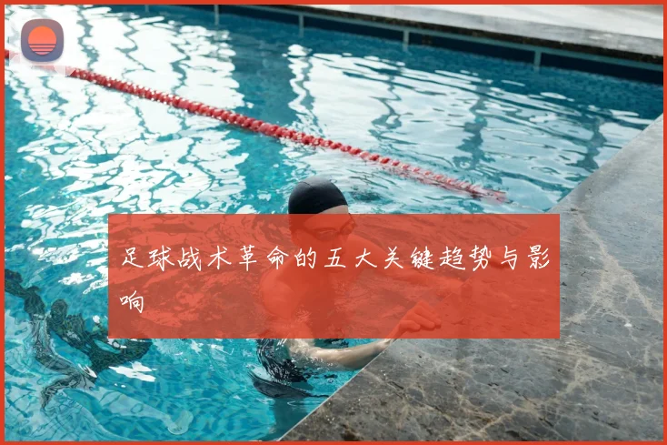 足球战术革命的五大关键趋势与影响